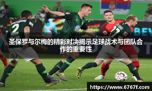 圣保罗与尔梅的精彩对决揭示足球战术与团队合作的重要性